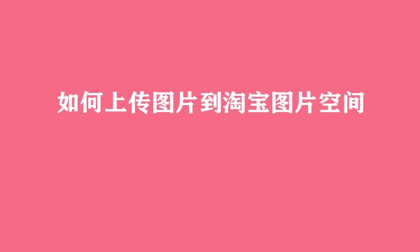 如何上传图片到淘宝图片空间