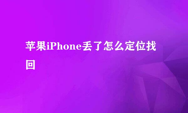 苹果iPhone丢了怎么定位找回