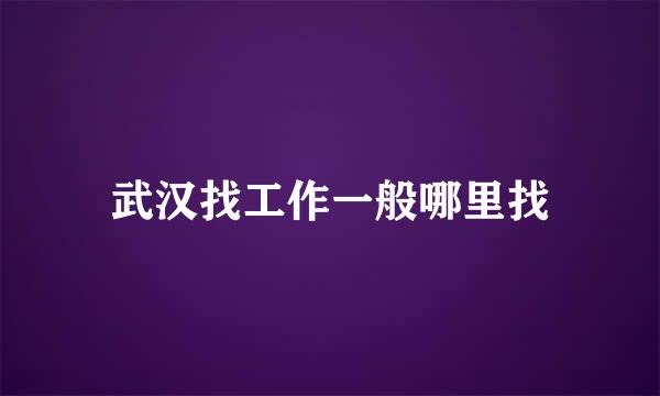 武汉找工作一般哪里找