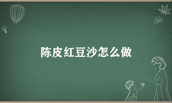 陈皮红豆沙怎么做