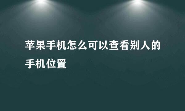 苹果手机怎么可以查看别人的手机位置