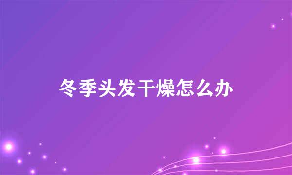 冬季头发干燥怎么办