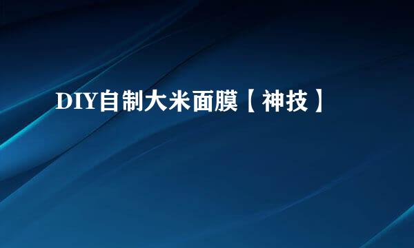DIY自制大米面膜【神技】