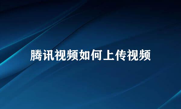腾讯视频如何上传视频