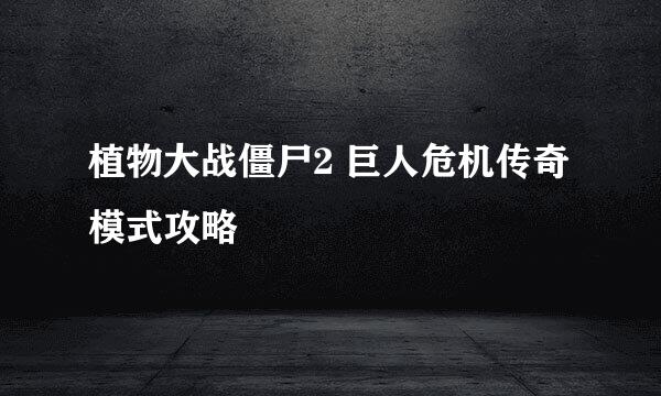 植物大战僵尸2 巨人危机传奇模式攻略
