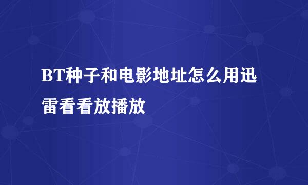 BT种子和电影地址怎么用迅雷看看放播放