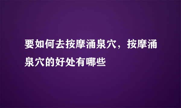 要如何去按摩涌泉穴，按摩涌泉穴的好处有哪些