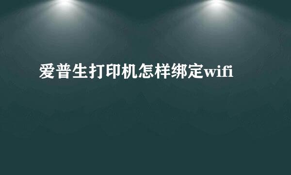 爱普生打印机怎样绑定wifi