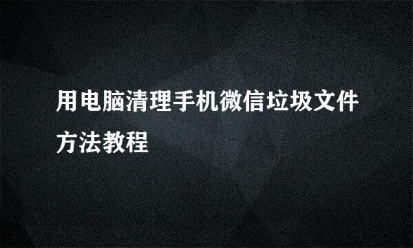 用电脑清理手机微信垃圾文件方法教程