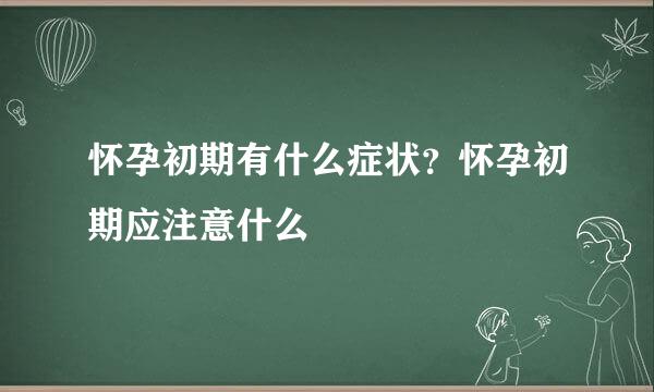 怀孕初期有什么症状？怀孕初期应注意什么