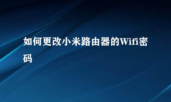 如何更改小米路由器的Wifi密码