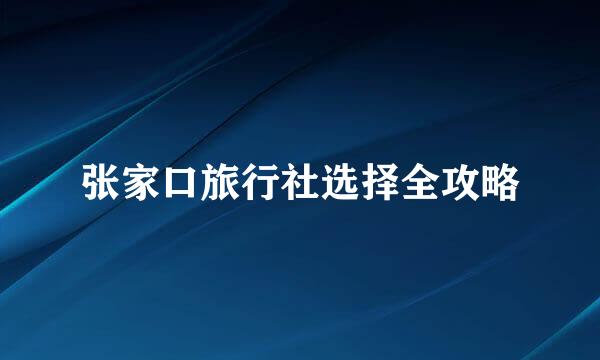 张家口旅行社选择全攻略