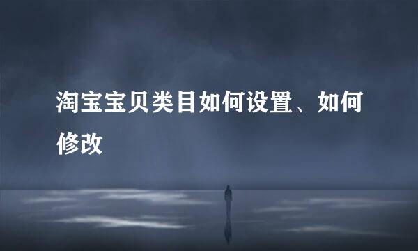 淘宝宝贝类目如何设置、如何修改