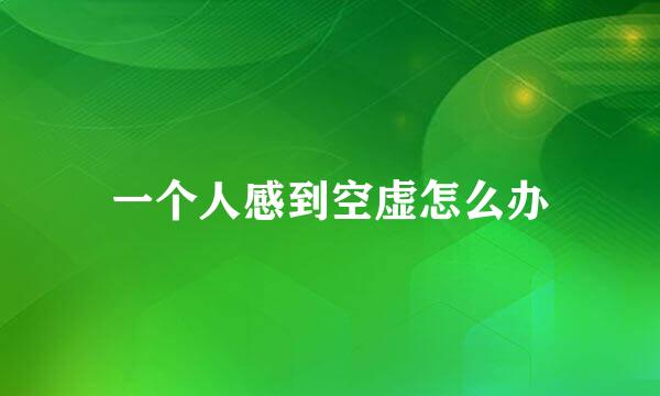 一个人感到空虚怎么办
