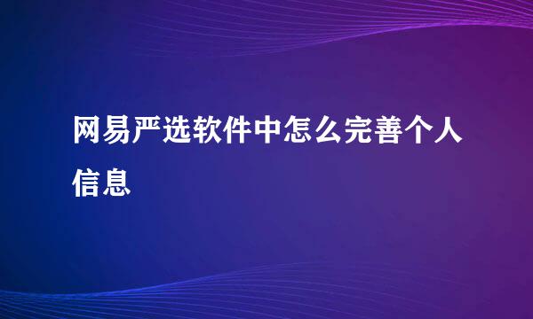 网易严选软件中怎么完善个人信息