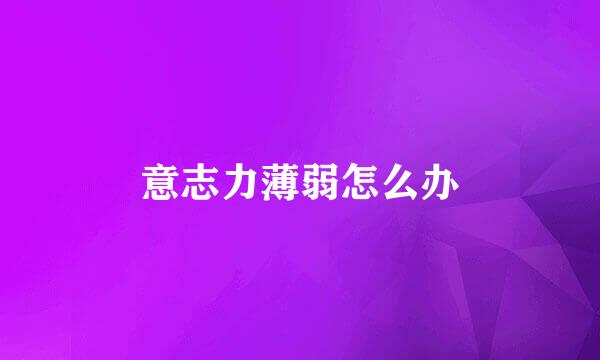 意志力薄弱怎么办