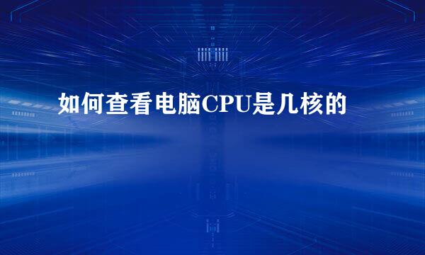 如何查看电脑CPU是几核的