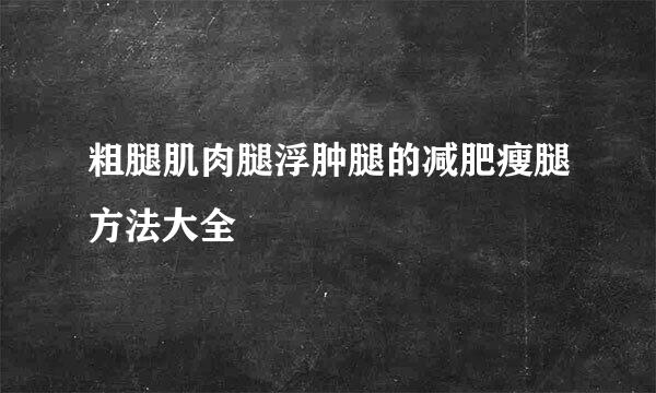 粗腿肌肉腿浮肿腿的减肥瘦腿方法大全