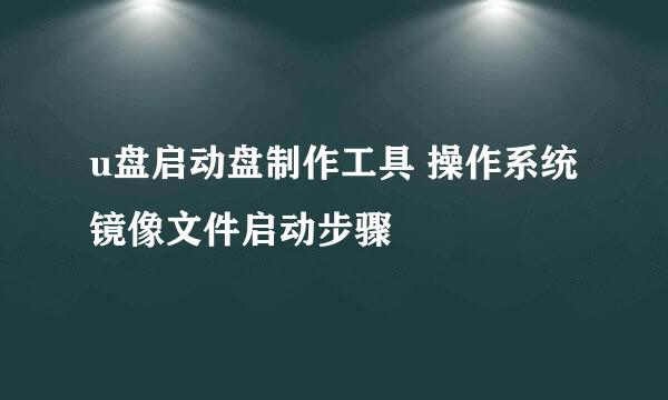 u盘启动盘制作工具 操作系统镜像文件启动步骤