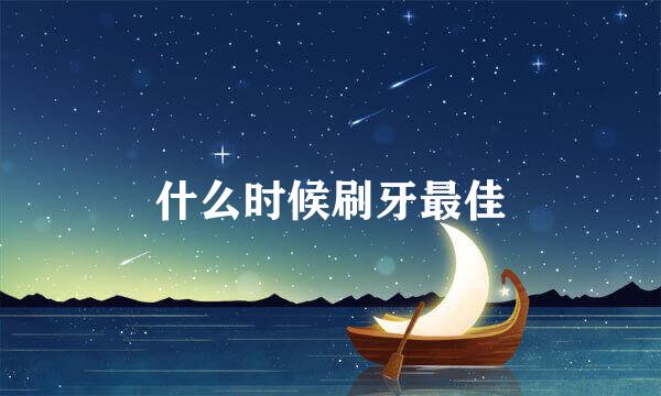 什么时候刷牙最佳