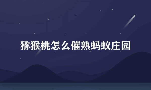 猕猴桃怎么催熟蚂蚁庄园