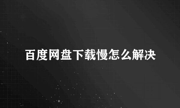 百度网盘下载慢怎么解决