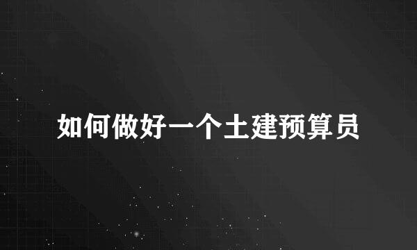 如何做好一个土建预算员
