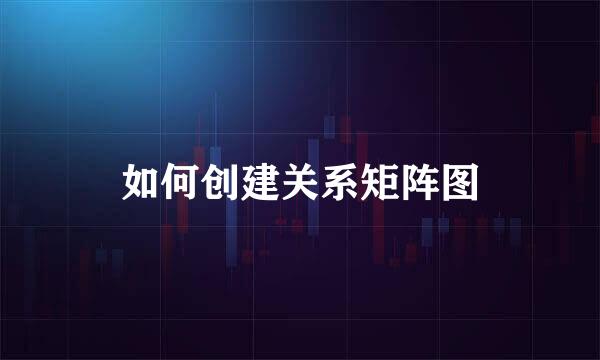 如何创建关系矩阵图