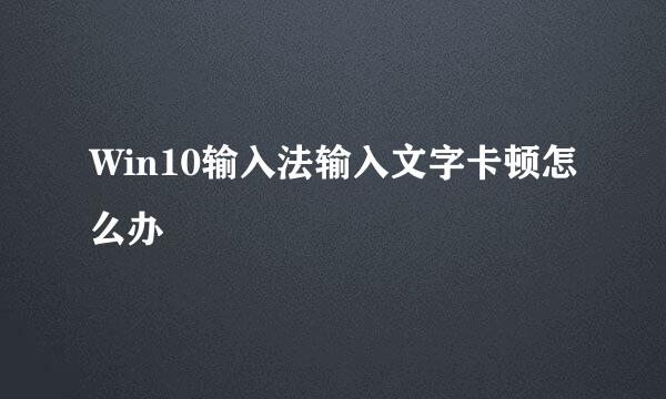 Win10输入法输入文字卡顿怎么办