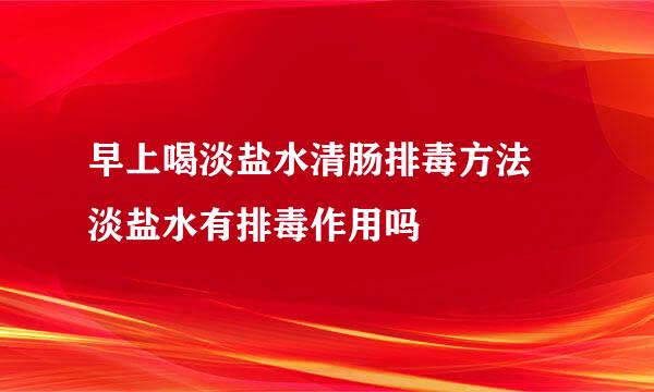 早上喝淡盐水清肠排毒方法 淡盐水有排毒作用吗