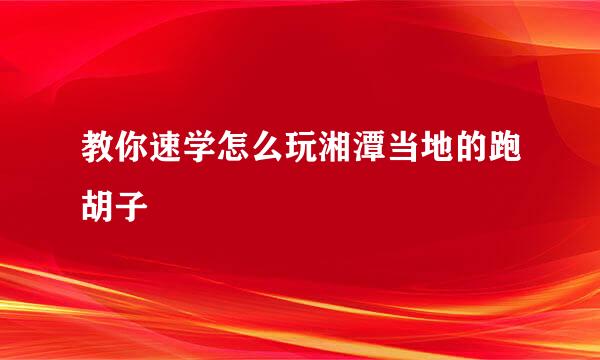教你速学怎么玩湘潭当地的跑胡子