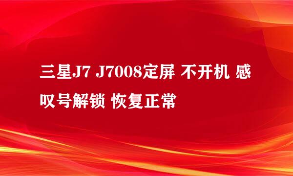 三星J7 J7008定屏 不开机 感叹号解锁 恢复正常