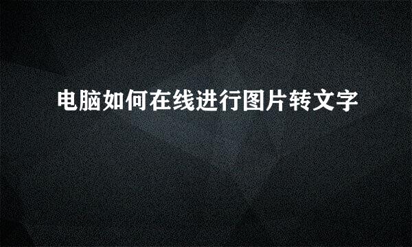 电脑如何在线进行图片转文字