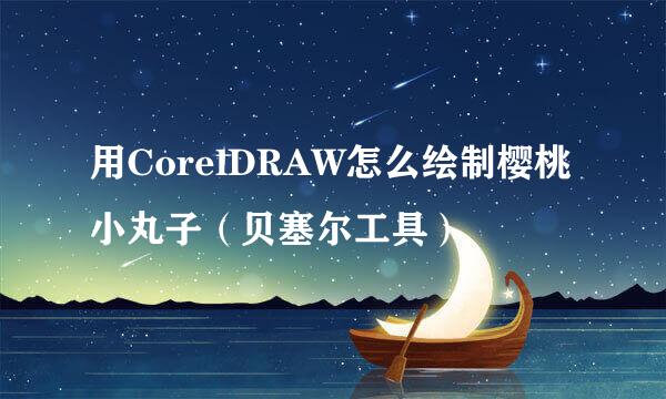 用CorelDRAW怎么绘制樱桃小丸子（贝塞尔工具）