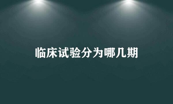 临床试验分为哪几期