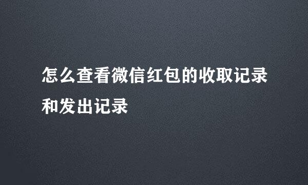 怎么查看微信红包的收取记录和发出记录