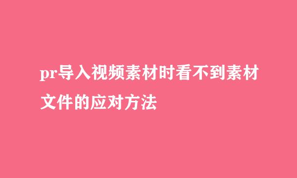 pr导入视频素材时看不到素材文件的应对方法