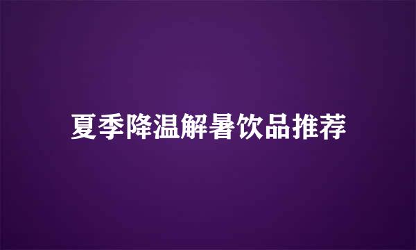夏季降温解暑饮品推荐