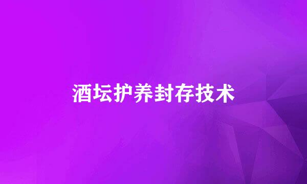酒坛护养封存技术