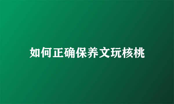 如何正确保养文玩核桃