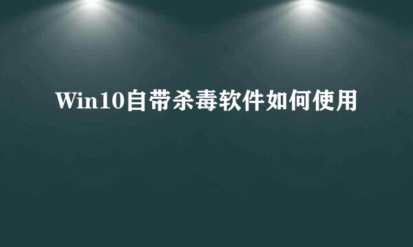 Win10自带杀毒软件如何使用