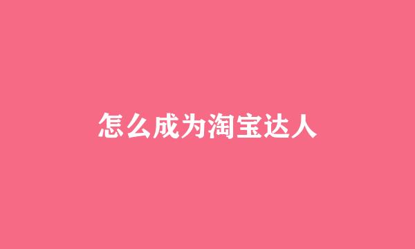 怎么成为淘宝达人