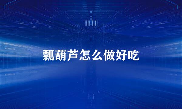 瓢葫芦怎么做好吃