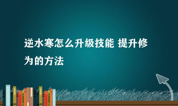 逆水寒怎么升级技能 提升修为的方法
