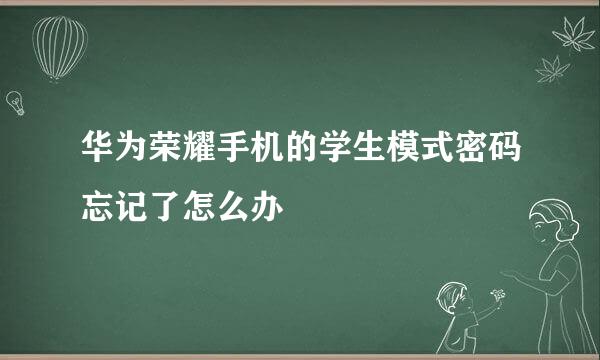 华为荣耀手机的学生模式密码忘记了怎么办