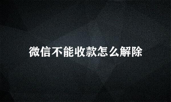 微信不能收款怎么解除
