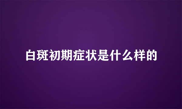 白斑初期症状是什么样的