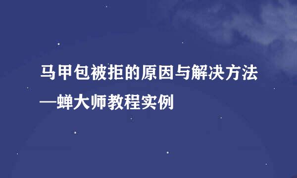 马甲包被拒的原因与解决方法—蝉大师教程实例