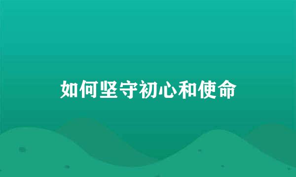 如何坚守初心和使命