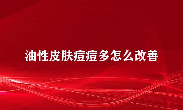 油性皮肤痘痘多怎么改善